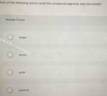 hich of the following nouns could the compound adjective web-like modify?
Multiple Choice
shape
tennis
profit
machine