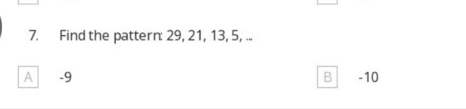Find the pattern: 29, 21, 13, 5, ...
A -9 B -10