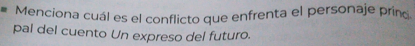 Menciona cuál es el conflicto que enfrenta el personaje prino 
pal del cuento Un expreso del futuro.