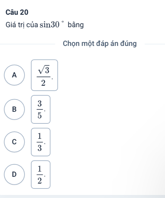 Giá trị của sin 30° bằng
Chọn một đáp án đúng
A  sqrt(3)/2 .
B  3/5 .
C  1/3 .
D  1/2 .