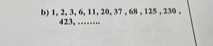 1, 2, 3, 6, 11, 20, 37 , 68 , 125 , 230 ,
423, ……