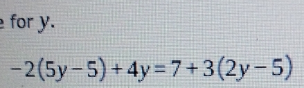 for y.
-2(5y-5)+4y=7+3(2y-5)