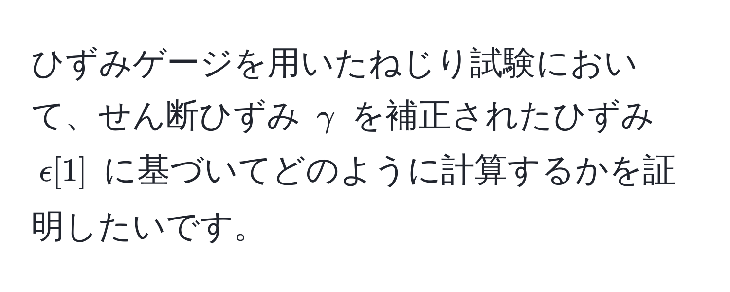 ひずみゲージを用いたねじり試験において、せん断ひずみ $gamma$ を補正されたひずみ $epsilon[1]$ に基づいてどのように計算するかを証明したいです。