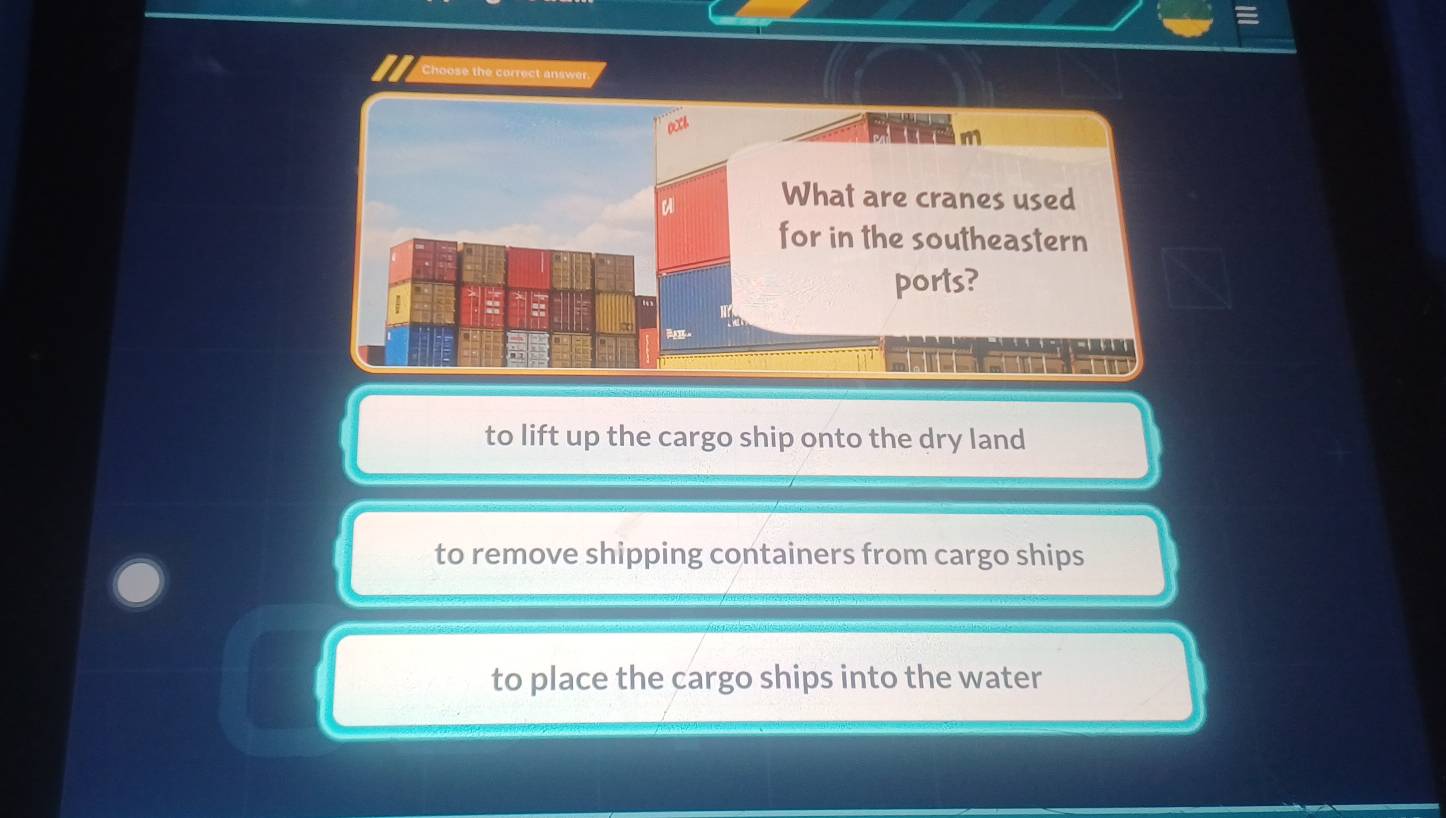 Choose the correct answer.
m
u What are cranes used
for in the southeastern
ports?
α
A

to lift up the cargo ship onto the dry land
to remove shipping containers from cargo ships
to place the cargo ships into the water