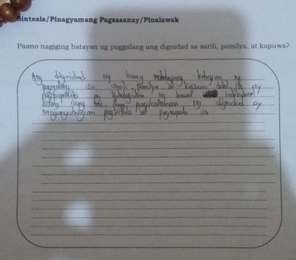 Sintesis/Pinagyamang Pagsasanay/Pinalawak 
Paano nagiging batayan ng paggalang ang dignidad sa sarili, pamilya, at kapuwa? 
_ 
_ 
__ 
_ 
_ 
_ 
_ 
_ 
_ 
_ 
_ 
_ 
_ 
_ 
_ 
_ 
_ 
_ 
_ 
_ 
_ 
_ 
_ 
_