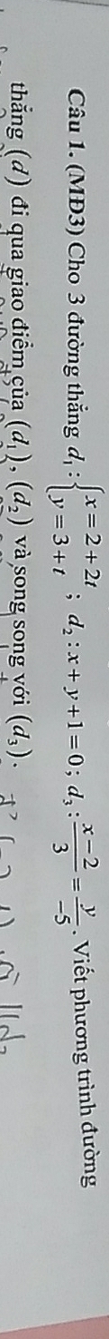 (MĐ3) Cho 3 đường thẳng d_1:beginarrayl x=2+2t y=3+tendarray.; d_2:x+y+1=0; d_3: (x-2)/3 = y/-5 . Viết phương trình đường
thắng (đ) đi qua giao điểm çủa (d_1), (d_2) và song song với (d_3).