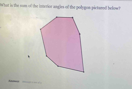 What is the sum of the interior angles of the polygon pictured below? 
Answer Attempt 2 001 of 2