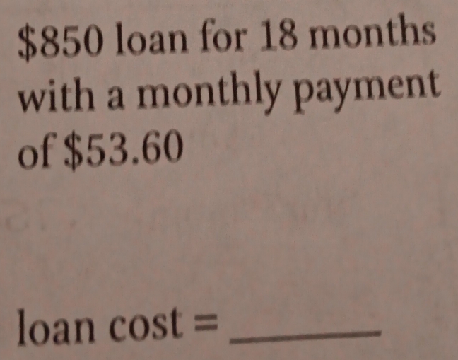 $850 loan for 18 months
with a monthly payment 
of $53.60
loan cos t= ^circ  _