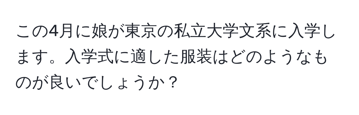 この4月に娘が東京の私立大学文系に入学します。入学式に適した服装はどのようなものが良いでしょうか？