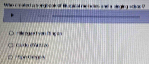 Who created a songbook of liturgical melodies and a singing school?
Hildegard von Bingen
Guido d'Arezzo
Pope Gregory