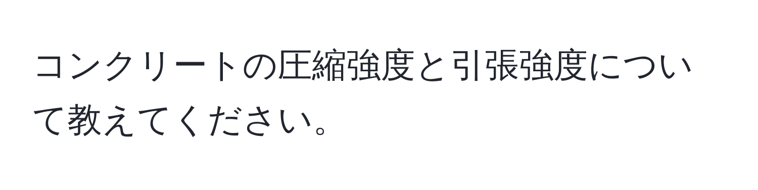 コンクリートの圧縮強度と引張強度について教えてください。