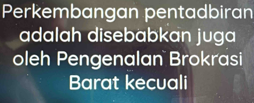 Perkembangan pentadbiran 
adalah disebabkan juga 
oleh Pengenalan Brokrasi 
Barat kecuali