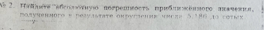 Ne 2. Ηяйηиτе лбсолότηуюο погрешность приблиокевного значения, 
πолученного в реау.ьτате округения числа 5.186 4ο сστых