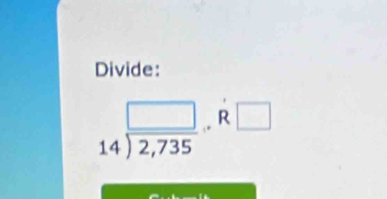 Divide:
14encloselongdiv 2,735· R□