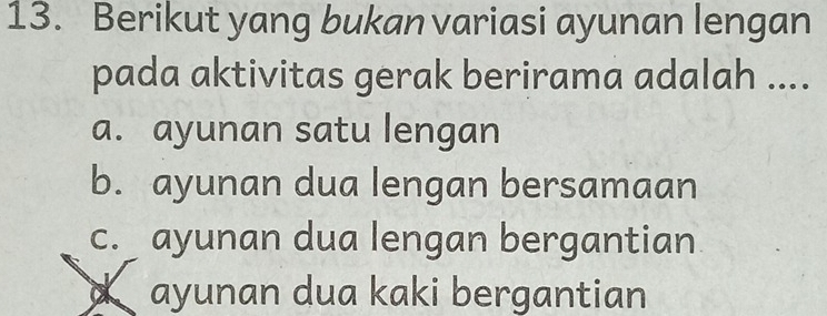 Berikut yang bukan variasi ayunan lengan
pada aktivitas gerak berirama adalah ....
a. ayunan satu lengan
b. ayunan dua lengan bersamaan
c. ayunan dua lengan bergantian
d ayunan dua kaki bergantian