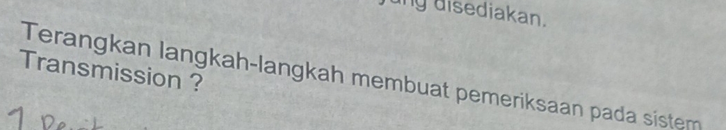 jung disediakan. 
Transmission ? 
Terangkan langkah-langkah membuat pemeriksaan pada sistem