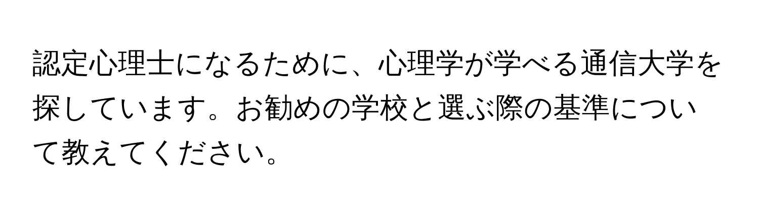 認定心理士になるために、心理学が学べる通信大学を探しています。お勧めの学校と選ぶ際の基準について教えてください。