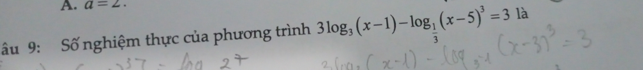 a=2. 
u 9: Số nghiệm thực của phương trình 3log _3(x-1)-log _ 1/3 (x-5)^3=3 là