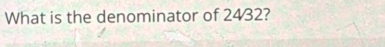 What is the denominator of 2432?