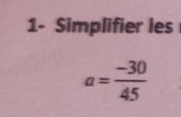 1- Simplifier les
a= (-30)/45 