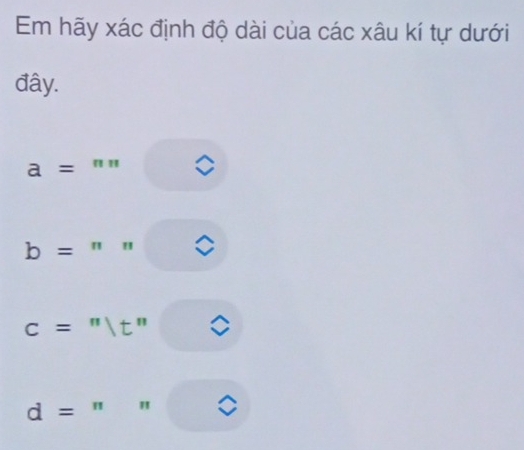 Em hãy xác định độ dài của các xâu kí tự dưới 
đây.
a= ' '
b= " 
c='prime t''
d= " "