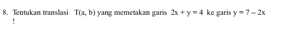 Tentukan translasi T(a,b) yang memetakan garis 2x+y=4 ke garis y=7-2x!