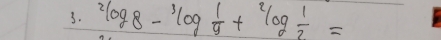 ^2log 8-^3log frac 2/log  1/2 =