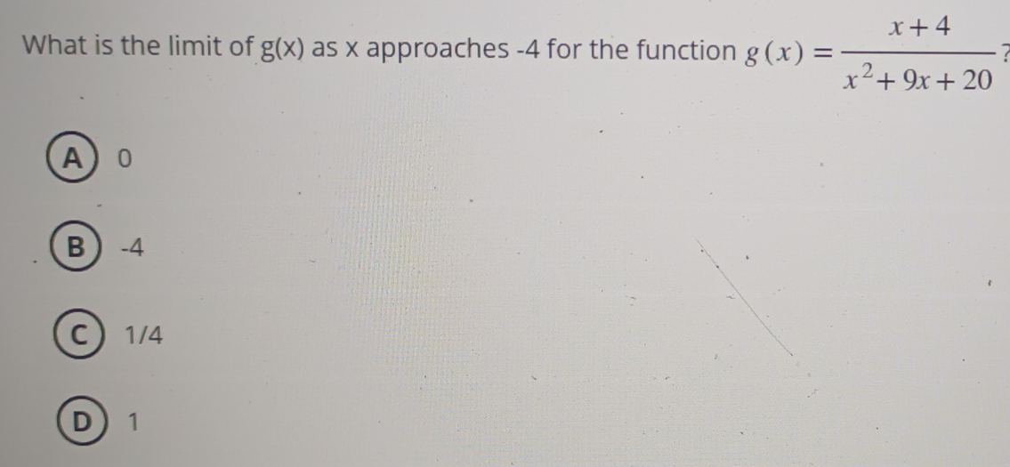 What is the limit of g(x) as x approaches -4 for the function g(x)= (x+4)/x^2+9x+20 
A 0
B -4
C 1/4
D 1