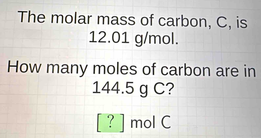 Solved: The molar mass of carbon, C, is 12.01 g/mol. How many moles of carbon are in 144.5 g C ...