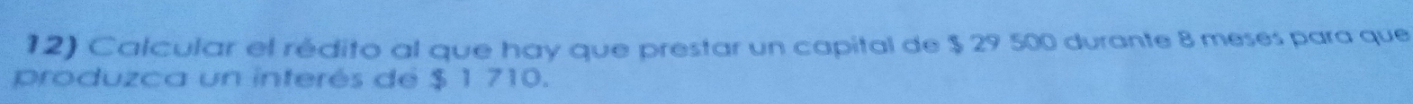 Calcular el rédito al que hay que prestar un capital de $ 29 500 durante 8 meses para que 
produzca un interés de $ 1 710.