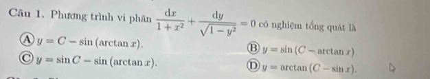 Phương trình vi phân  dx/1+x^2 + dy/sqrt(1-y^2) =0 có nghiệm tổng quát là
④ y=C-sin (arctan x).
B y=sin (C-arctan x)
C y=sin C-sin (arctan x).
D y=arctan (C-sin x).