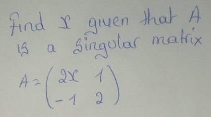 find x giuen that A
is a singolar makix
A=beginpmatrix 2x&1 -1&2endpmatrix