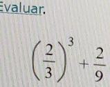 Evaluar.
( 2/3 )^3+ 2/9 