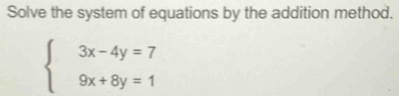 Solve the system of equations by the addition method.
beginarrayl 3x-4y=7 9x+8y=1endarray.