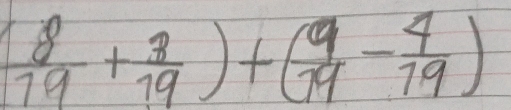 ( 8/19 + 3/19 )+( 9/19 - 4/19 )