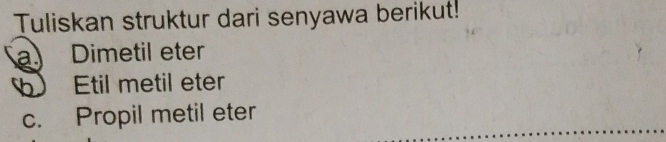 Tuliskan struktur dari senyawa berikut! 
a Dimetil eter 
Etil metil eter 
c. Propil metil eter