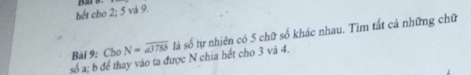 Bar8. 
hết cho 2; 5 và 9. 
Bài 9: Cho N=overline a378b là số tự nhiên có 5 chữ số khác nhau. Tìm tất cả những chữ 
số a; b để thay vào ta được N chia hết cho 3 và 4.