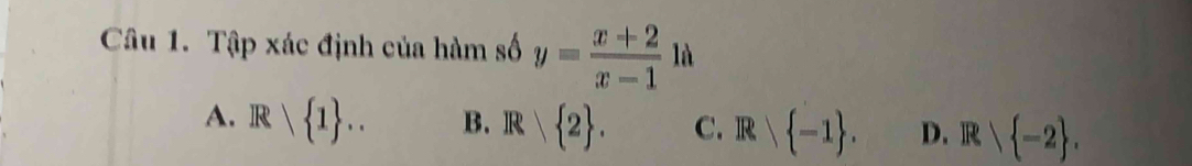 Tập xác định của hàm số y= (x+2)/x-1 1lambda
A. R∩  1 .. B. R| 2. C. R∩  -1. D. R | -2 ,