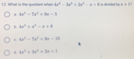 What is the quotient when 4x^4-3x^3+2x^2-x+6 is divided by 7surd  z+1 7
a 4x^3-7x^2+9x-5
b. 4x^3+x^2-x+6
C. 4x^3-7x^2+9x-10
d. 4x^3+3x^2+2x+1