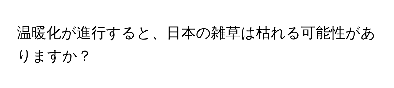 温暖化が進行すると、日本の雑草は枯れる可能性がありますか？