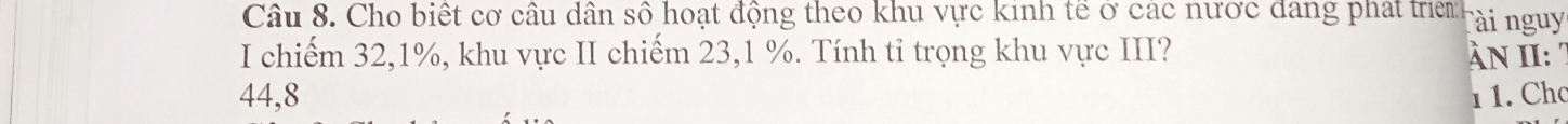 Cho biết cơ câu dân số hoạt động theo khu vực kinh tế ở các nước đang phát trim Tài nguy
I chiếm 32, 1%, khu vực II chiếm 23, 1 %. Tính tỉ trọng khu vực III? àn I: 7
44, 8 1 1. Chc