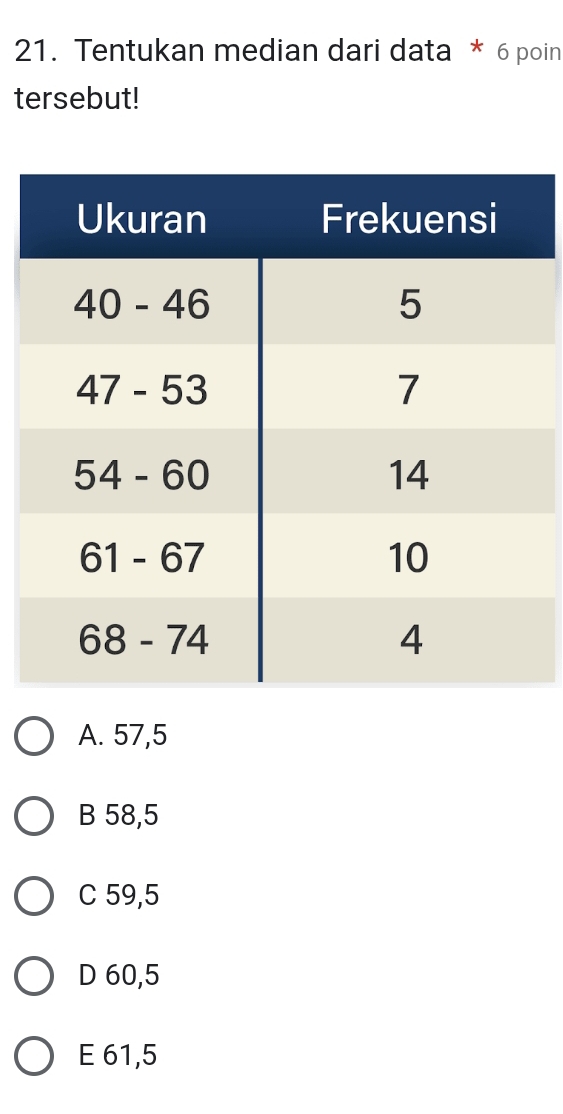 Tentukan median dari data * 6 poin
tersebut!
A. 57,5
B 58,5
C 59,5
D 60,5
E 61,5