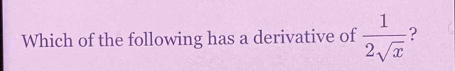 Which of the following has a derivative of  1/2sqrt(x)  ?
