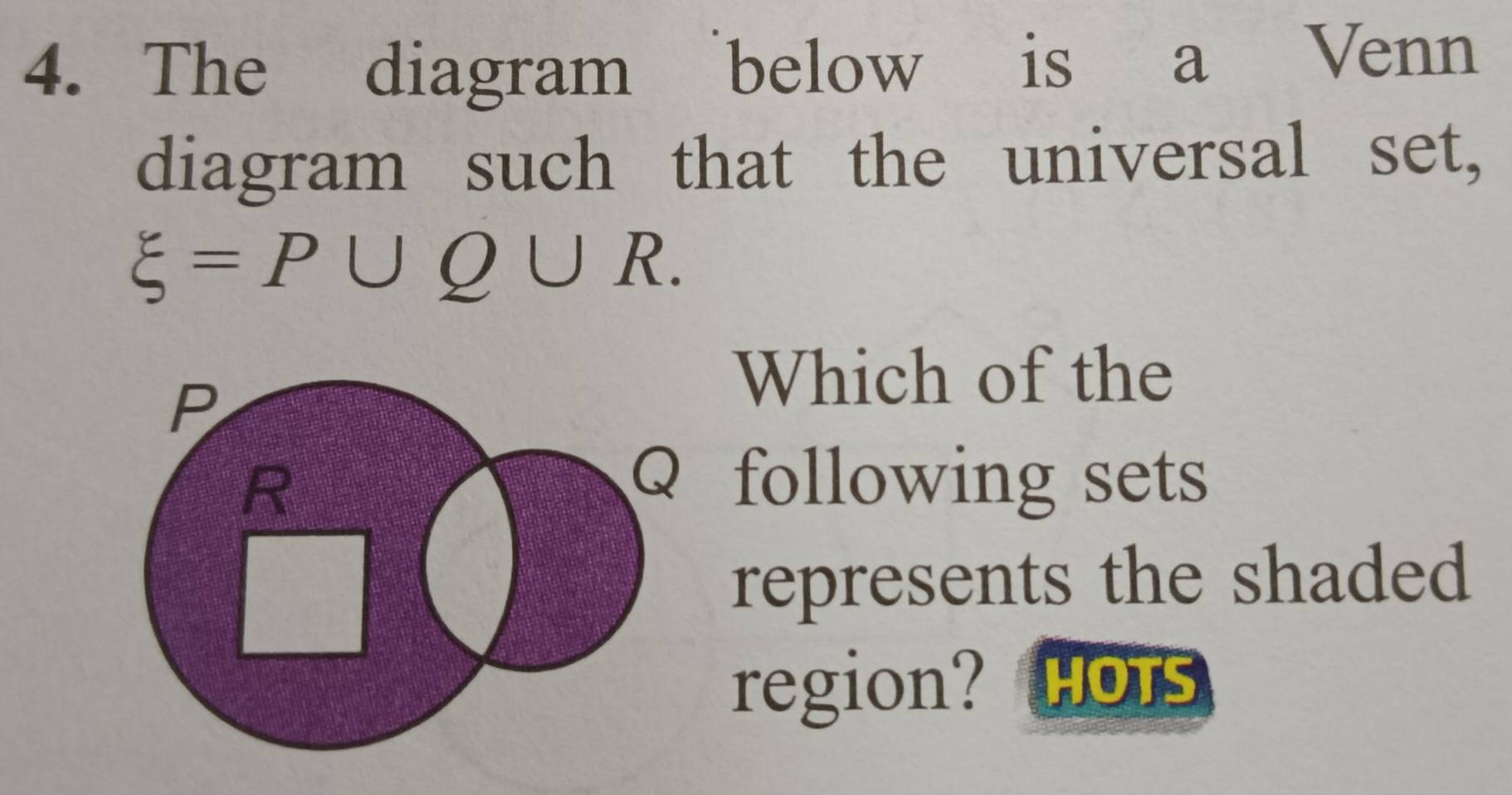 The diagram below is a Venn 
diagram such that the universal set,
xi =P∪ Q∪ R. 
Which of the 
following sets 
represents the shaded 
region? HOTs