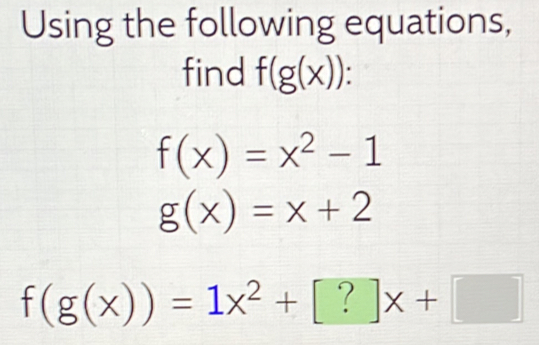 Using the following equations, 
find f(g(x)) :
f(x)=x^2-1
g(x)=x+2
f(g(x))=1x^2+[?]x+□