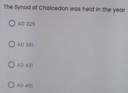 The Synod of Chalcedon was held in the year
AD 325
AD 381
AD 431
AD 451