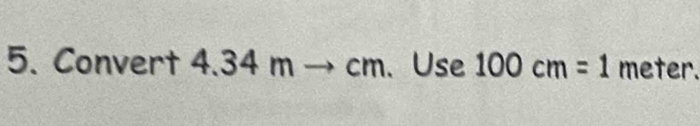 Convert 4.34 m cm. Use 100cm=1 meter.