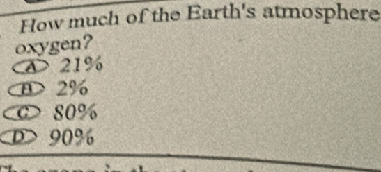 How much of the Earth's atmosphere
oxygen?
A 21%
0> 2%
C> 80%
D> 90%