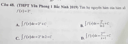 (THPT Yên Phong 1 Bắc Ninh 2019) Tìm họ nguyên hàm của hàm số
f(x)=2^x.
A. ∈t f(x)dx=2^x+C
B. ∈t f(x)dx= 2^x/ln 2 +C_.
C. ∈t f(x)dx=2^xln 2+C D. ∈t f(x)dx= (2^(x+1))/x+1 +C