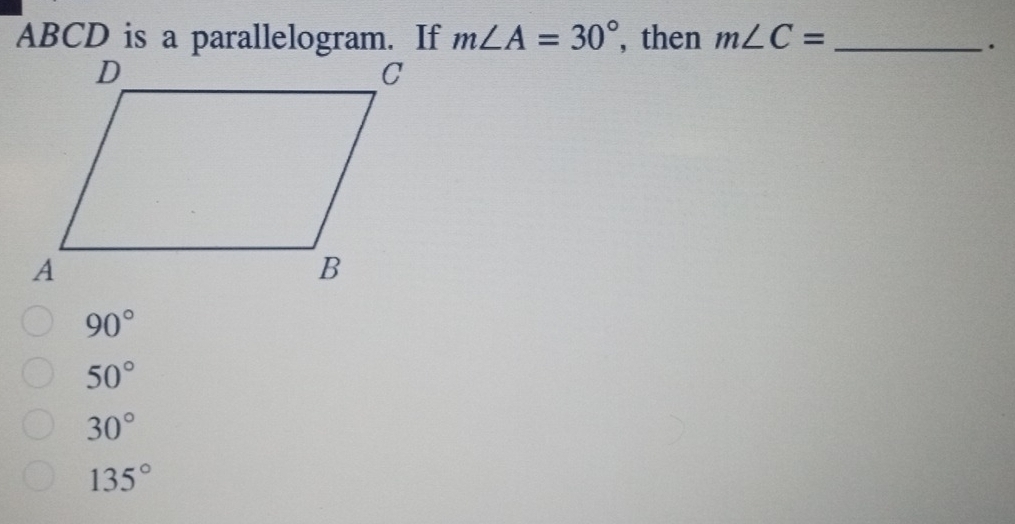 ABCD is a parallelogram. If m∠ A=30° , then m∠ C= _
.
90°
50°
30°
135°